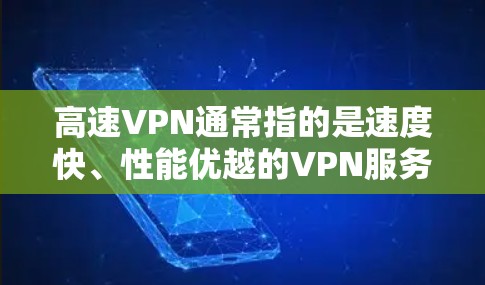 高速VPN通常指的是速度快、性能优越的VPN服务。VPN（虚拟专用网络）是一种网络技术，通过创建一个加密的通道，使得用户能够在公共网络上访问私人网络，这样可以保护隐私、安全以及连接的稳定性