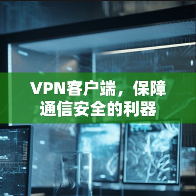 VPN客户端，保障通信安全的利器