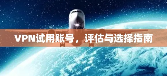 VPN试用账号，评估与选择指南