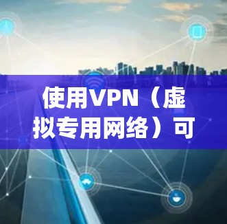 使用VPN（虚拟专用网络）可以帮助你访问被限制的网站或加密你的网络连接。以下是使用VPN的基本教程，假设你已经选择并注册了一个VPN服务提供商（如NordVPN、ExpressVPN等）
