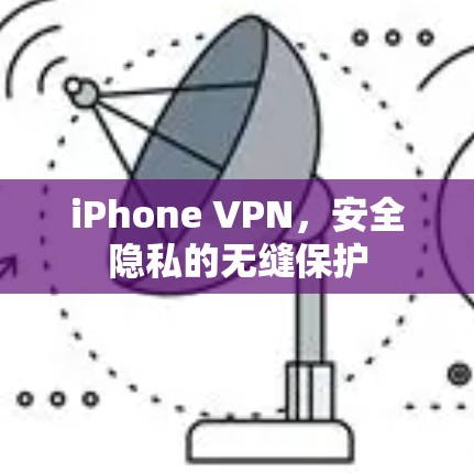 iPhone VPN,安全隐私的无缝保护