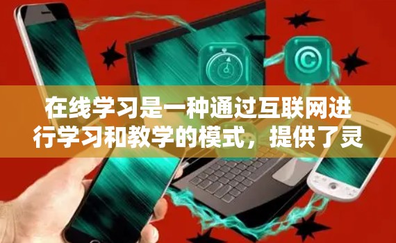 在线学习是一种通过互联网进行学习和教学的模式，提供了灵活、多样化的学习方式。以下是对在线学习的详细分析，帮助您更好地理解和利用这一学习资源