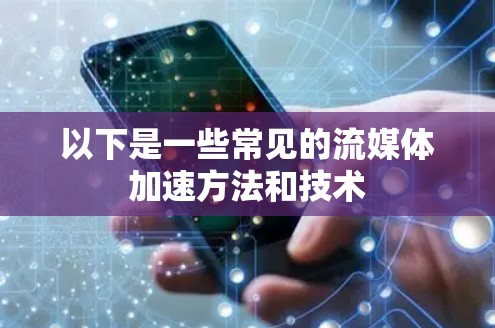 以下是一些常见的流媒体加速方法和技术