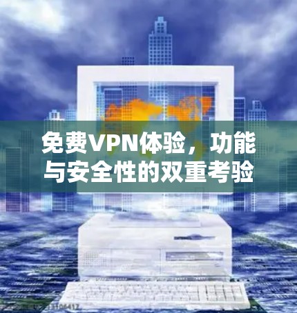 免费VPN体验，功能与安全性的双重考验