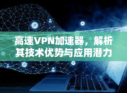 高速VPN加速器，解析其技术优势与应用潜力