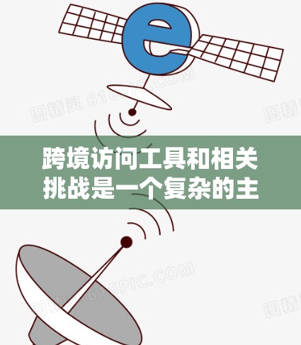 跨境访问工具和相关挑战是一个复杂的主题,涉及技术、法律、政策和网络安全等多个方面。以下是对这一主题的详细分析和建议