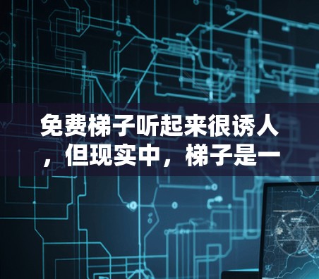 免费梯子听起来很诱人,但现实中,梯子是一种实用工具,且通常价格不菲。如果你正在寻找免费的梯子,以下是一些可能的方法