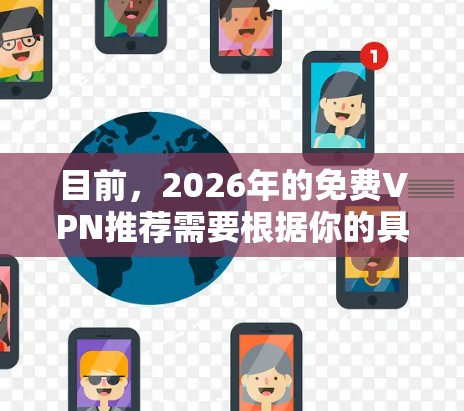 目前，2026年的免费VPN推荐需要根据你的具体需求来选择。以下是一些常见的免费VPN服务，但请注意，这些服务可能存在速度限制、广告问题或其他限制