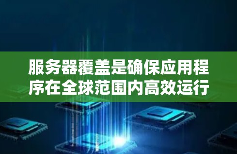 服务器覆盖是确保应用程序在全球范围内高效运行的关键策略。以下是针对服务器覆盖的详细分析和建议