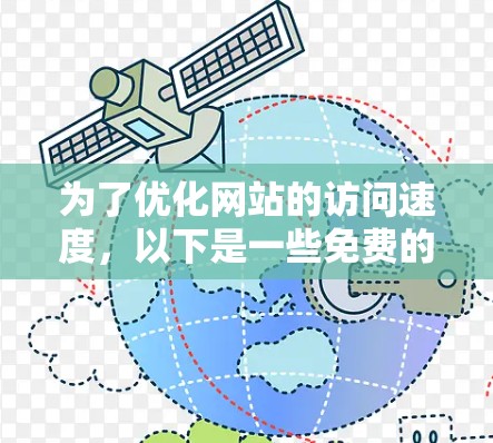 为了优化网站的访问速度，以下是一些免费的加速器工具，每个工具都有其独特的优势和适用场景
