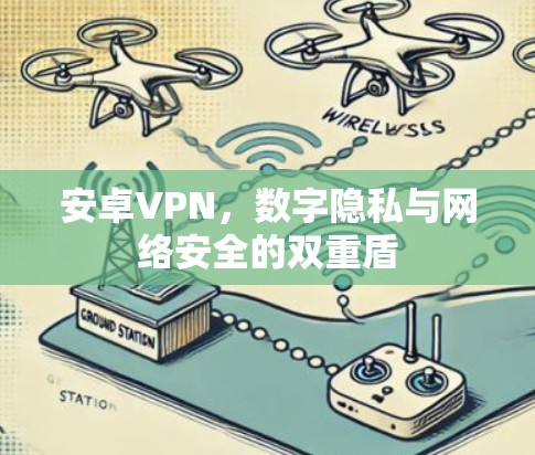 安卓VPN，数字隐私与网络安全的双重盾