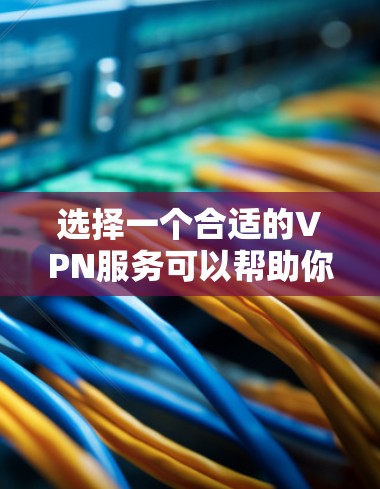 选择一个合适的VPN服务可以帮助你保护隐私和安全。以下是根据您的需求整理的推荐