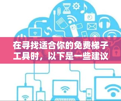 在寻找适合你的免费梯子工具时,以下是一些建议和步骤,帮助你做出明智的选择 在寻找适合你的免费梯子工具时,以下是一些建议和步骤,帮助你做出明智的选择