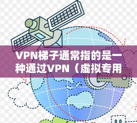 VPN梯子通常指的是一种通过VPN（虚拟专用网络）技术来连接和管理多个VPN服务器或网络的工具或方法。这种技术可以帮助用户或企业在不同的网络环境之间切换，确保数据的安全性和隐私性