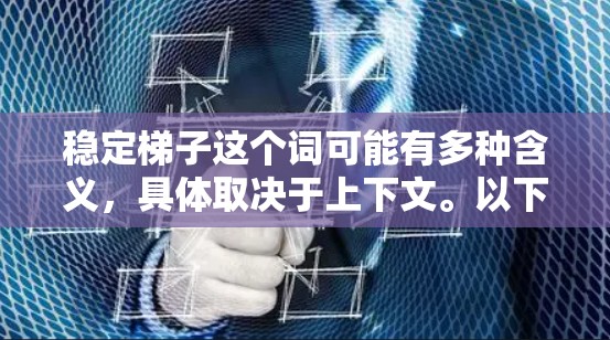 稳定梯子这个词可能有多种含义,具体取决于上下文。以下是一些可能的解释 稳定梯子这个词可能有多种含义,具体取决于上下文。以下是一些可能的解释