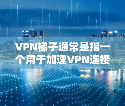 VPN梯子通常是指一个用于加速VPN连接的工具或服务，可能包括代理服务器或加速器，用于优化网络性能或隐藏IP地址。以下是一些关于VPN梯子的推荐和建议