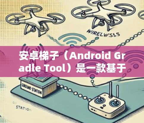 安卓梯子（Android Gradle Tool）是一款基于Gradle的自动化测试工具，专为安卓开发者设计，用于自动化测试和分析应用程序。以下是对安卓梯子功能和使用的详细分析