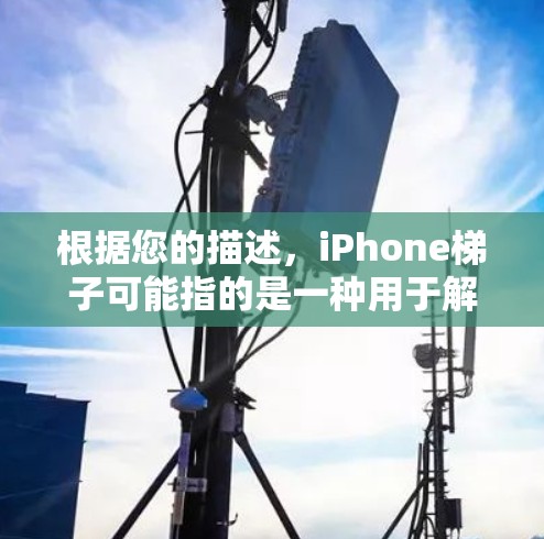 根据您的描述,iPhone梯子可能指的是一种用于解决iPhone维修或恢复问题的工具或方法。以下是一些可能的解释和解决方案 根据您的描述,iPhone梯子可能指的是一种用于解决iPhone维修或恢复问题的工具或方法。以下是一些可能的解释和解决方案