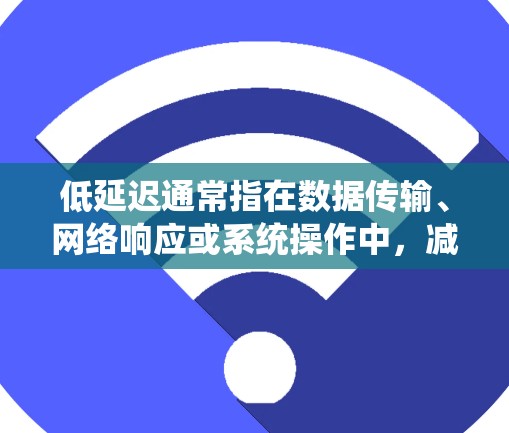 低延迟通常指在数据传输、网络响应或系统操作中,减少处理时间或等待时间,从而提高效率和性能。具体含义因上下文而异,以下是一些常见的解释 低延迟通常指在数据传输、网络响应或系统操作中,减少处理时间或等待时间,从而提高效率和性能。具体含义因上下文而异,以下是一些常见的解释