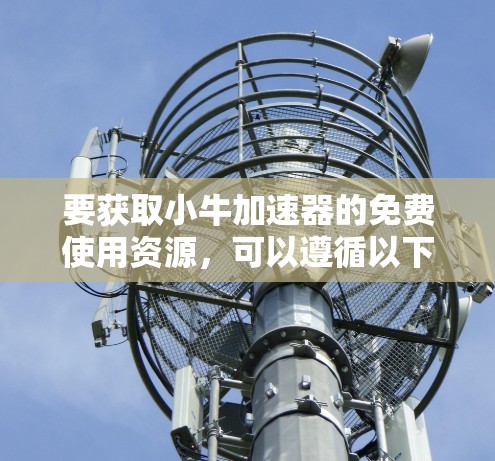 要获取小牛加速器的免费使用资源,可以遵循以下步骤 要获取小牛加速器的免费使用资源,可以遵循以下步骤