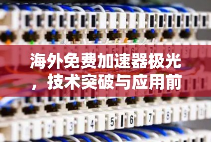 海外免费加速器极光,技术突破与应用前景 海外免费加速器极光,技术突破与应用前景
