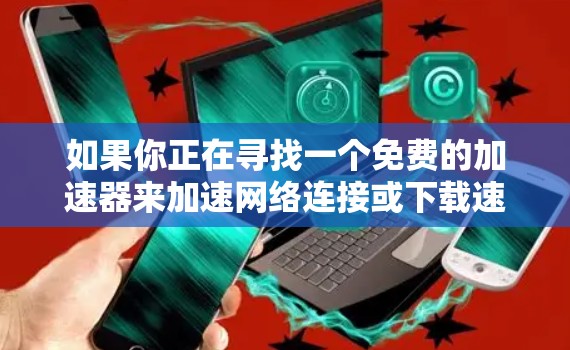 如果你正在寻找一个免费的加速器来加速网络连接或下载速度，以下是一些常见的免费加速器工具和方法