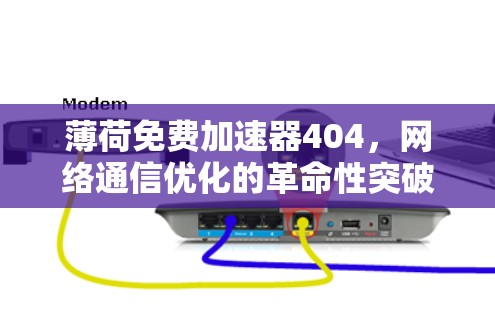 薄荷免费加速器404,网络通信优化的革命性突破 薄荷免费加速器404,网络通信优化的革命性突破