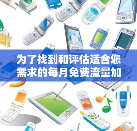 为了找到和评估适合您需求的每月免费流量加速器,以下是一步步的指南 为了找到和评估适合您需求的每月免费流量加速器,以下是一步步的指南