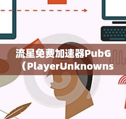 流星免费加速器PubG（PlayerUnknowns Battlegrounds）可能是一个用于优化绝地求生游戏性能的免费工具。以下是对该加速器的详细分析和建议