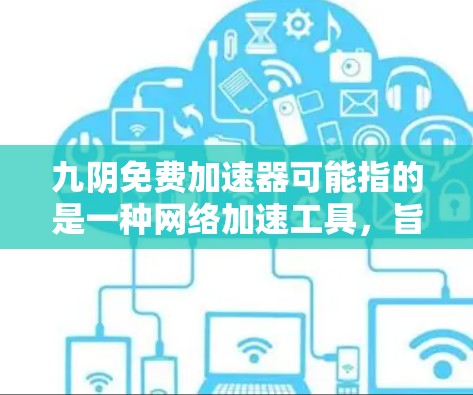 九阴免费加速器可能指的是一种网络加速工具,旨在提高数据传输速度。以下是一些可能的解释和相关信息 九阴免费加速器可能指的是一种网络加速工具,旨在提高数据传输速度。以下是一些可能的解释和相关信息