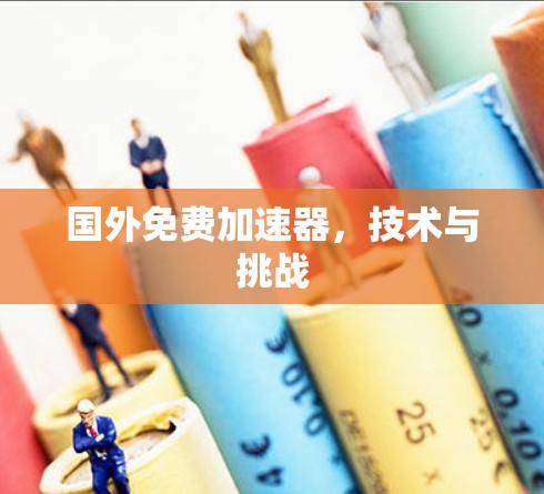 国外免费加速器,技术与挑战 国外免费加速器,技术与挑战