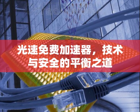 光速免费加速器，技术与安全的平衡之道