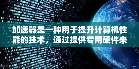 加速器是一种用于提升计算机性能的技术，通过提供专用硬件来加速特定任务的处理速度。以下是对加速器的详细分析和总结