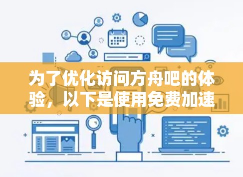 为了优化访问方舟吧的体验，以下是使用免费加速器的分步指南