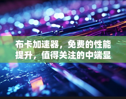 布卡加速器，免费的性能提升，值得关注的中端显卡选择