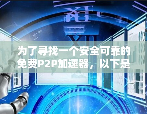 为了寻找一个安全可靠的免费P2P加速器，以下是一些建议和步骤，帮助您有效地选择和使用该工具