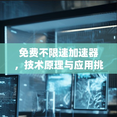 免费不限速加速器，技术原理与应用挑战