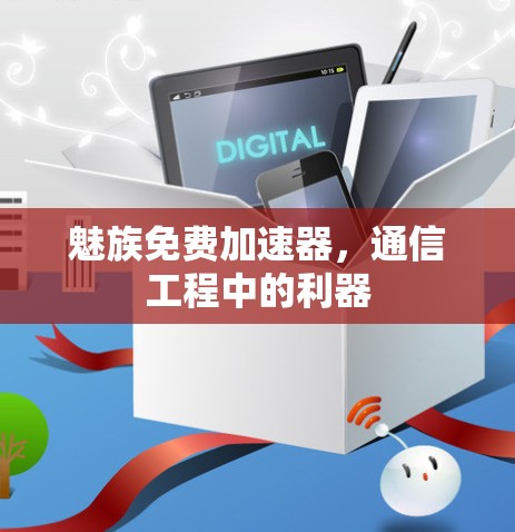 魅族免费加速器,通信工程中的利器