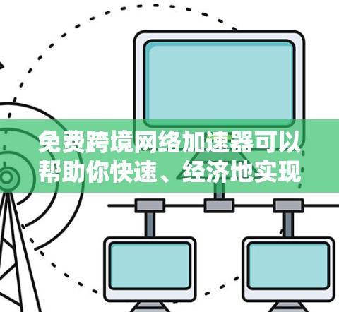 免费跨境网络加速器可以帮助你快速、经济地实现跨国数据传输。以下是一些常见的免费跨境网络加速器和工具
