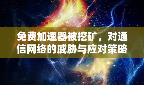 免费加速器被挖矿，对通信网络的威胁与应对策略