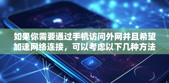 如果你需要通过手机访问外网并且希望加速网络连接,可以考虑以下几种方法