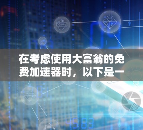 在考虑使用大富翁的免费加速器时，以下是一些建议和步骤，帮助您做出明智的选择