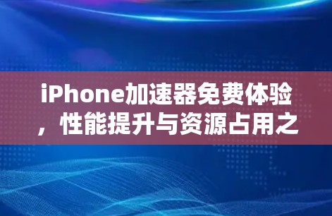 iPhone加速器免费体验,性能提升与资源占用之探索 iPhone加速器免费体验,性能提升与资源占用之探索