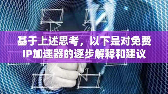基于上述思考，以下是对免费IP加速器的逐步解释和建议