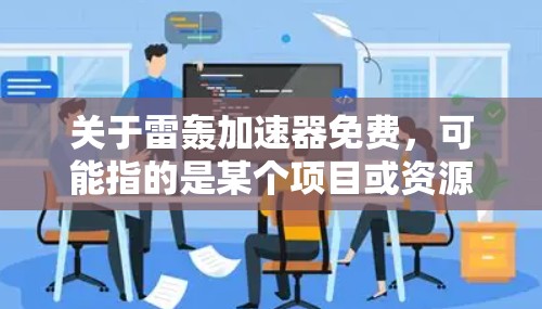 关于雷轰加速器免费，可能指的是某个项目或资源的开放性。如果您有具体的项目或需求，可以提供更多信息以便进一步解答。总之，雷轰加速器通过高效的加速机制，为科学研究提供了强大的工具