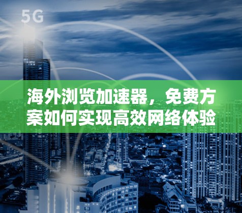 海外浏览加速器，免费方案如何实现高效网络体验