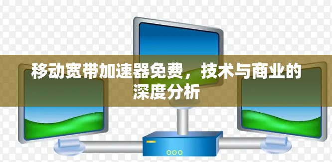 移动宽带加速器免费，技术与商业的深度分析