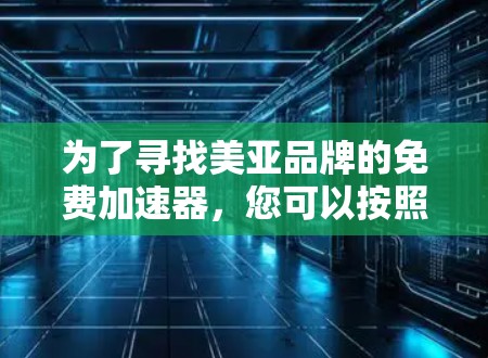 为了寻找美亚品牌的免费加速器，您可以按照以下步骤进行