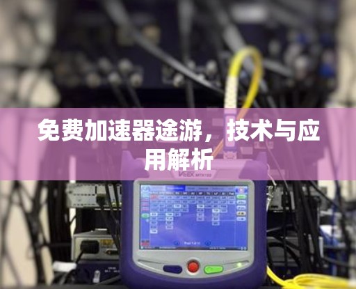 免费加速器途游，技术与应用解析