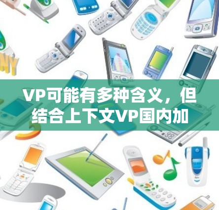 VP可能有多种含义,但结合上下文VP国内加速器,更可能是指 VPN 加速器 或者 云加速器。如果你是在寻找国内的免费 VPN 服务或加速器,以下是一些常见的国内免费 VPN 选择和建议 VP可能有多种含义,但结合上下文VP国内加速器,更可能是指 VPN 加速器 或者 云加速器。如果你是在寻找国内的免费 VPN 服务或加速器,以下是一些常见的国内免费 VPN 选择和建议
